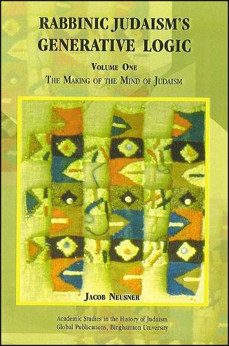 Rabbinic Judaism's Generative Logic, Volume One: The Making of the Mind of Judaism (Paperback)