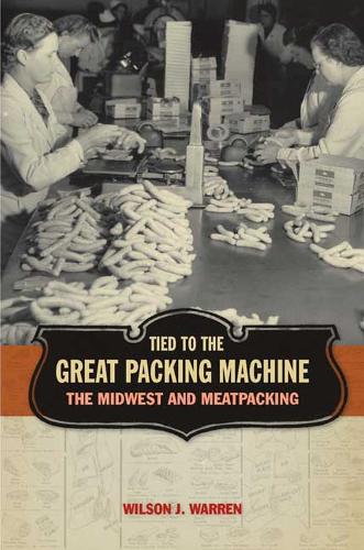 Tied to the Great Packing Machine: The Midwest and Meatpacking (Hardback)