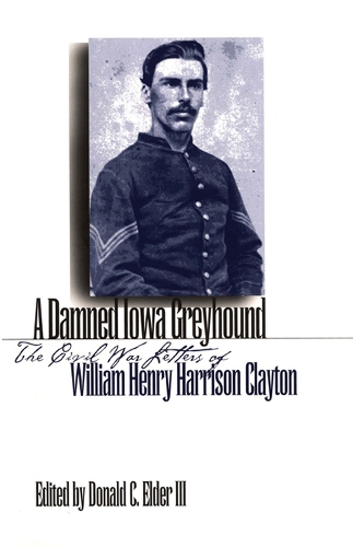 A Damned Iowa Greyhound: The Civil War Letters of William Henry Harrison Clayton (Paperback)