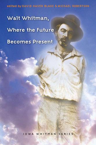 Walt Whitman, Where the Future Becomes Present - Iowa Whitman Series (Hardback)