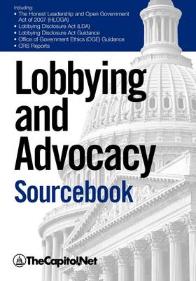 Lobbying and Advocacy Sourcebook: Lobbying Laws and Rules: The Honest Leadership and Open Government Act of 2007 (HLOGA), Lobbying Disclosure Act, Lobbying Disclosure Act Guidance, "Political Activity and the Federal Employee", "Lobbyists and Interest G (Paperback)