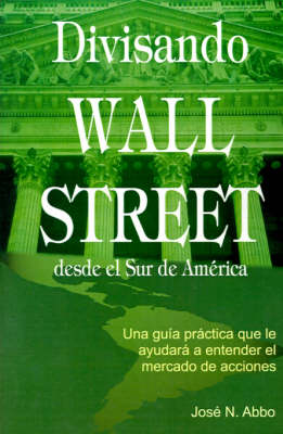 Divisando Wall Street Desde el Sur de America: Una Guia Practica Que Le Ayudara A Entender el Mercado de Acciones (Paperback)