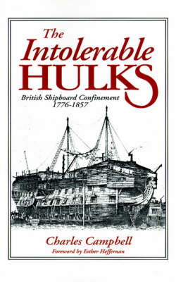 The Intolerable Hulks: British Shipboard Confinement 1776-1857 (Paperback)