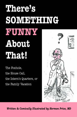 There's Something Funny about That! the Foxhole, the House Call, the Intern's Quarters, or the Family Vacation (Paperback)