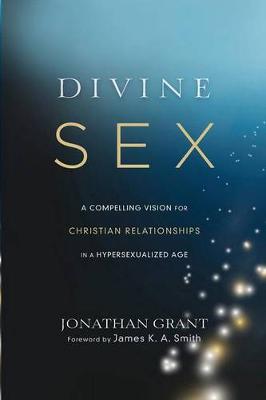 Divine Sex: A Compelling Vision for Christian Relationships in a Hypersexualized Age (Paperback)