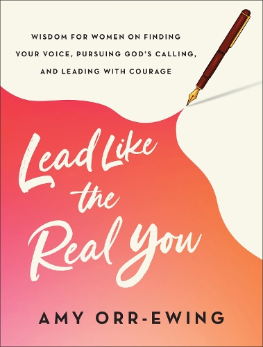 Lead Like the Real You: Wisdom for Women on Finding Your Voice, Pursuing God's Calling, and Leading with Courage (Paperback)