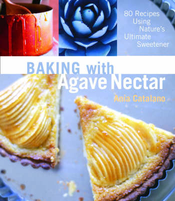 Baking with Agave Nectar: 80 Recipes Using Nature's Ultimate Sweetener (Paperback)