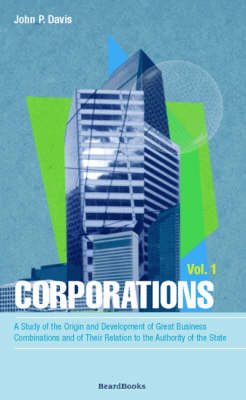 Corporations: Vol 1: A Study of the Origin and Development of Great Business Combinations and of Their Relation to the Authority of the State (Paperback)