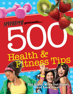 Seventeen: 500 Health & Fitness Tips: Eat Right, Work Out Smart, and Look Great! (Paperback)