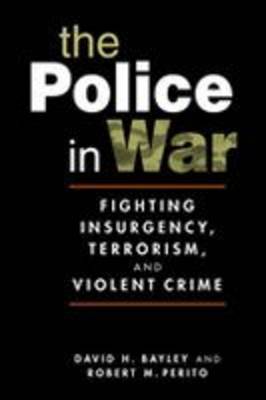 The Police in War: Fighting Insurgency, Terrorism, and Violent Crime (Paperback)