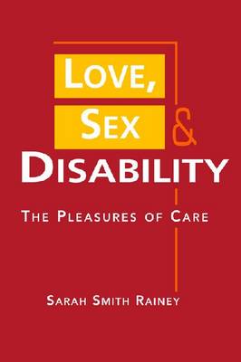 Love, Sex, and Disability: the Pleasures of Care (Hardback)