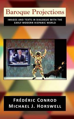 Baroque Projections: Images and Texts in Dialogue with the Early Modern Hispanic World (Hardback)
