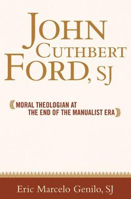 John Cuthbert Ford, SJ: Moral Theologian at the End of the Manualist Era - Moral Traditions series (Hardback)