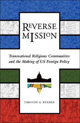 Reverse Mission: Transnational Religious Communities and the Making of US Foreign Policy - Religion and Politics series (Paperback)