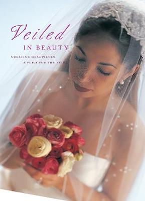 Veiled in Beauty: Creating Headpieces & Veils for the Bride (Paperback)