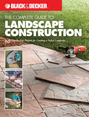 The Complete Guide to Landscape Construction (Black & Decker): 60 Step-by-Step Projects for Creating a Perfect Landscape (Paperback)