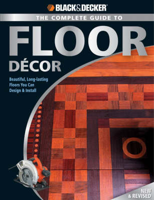 The Complete Guide to Floor Decor (Black & Decker): Beautiful, Long-Lasting Floors You Can Design & Install (Paperback)
