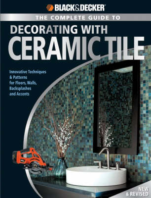Black & Decker the Complete Guide to Decorating with Ceramic Tile: Innovative Techniques and Patterns for Floors, Walls, Backslashes and Accents (Paperback)