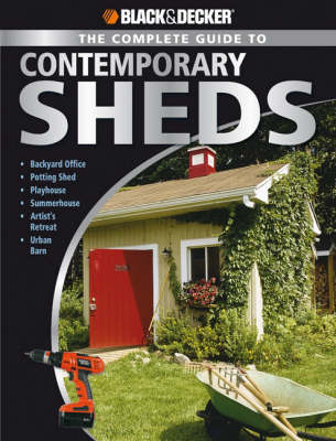 Black & Decker the Complete Guide to Contemporary Sheds: Complete Plans for 12 Sheds, Including Playhouse, Garden Outbuilding, Storage Lean-to, Lawn Tractor Barn, Hobby Studio, Woodland Cottage (Paperback)