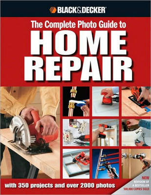 The Complete Photo Guide to Home Repair (Black & Decker): With 350 Projects and 2000 Photos (Hardback)