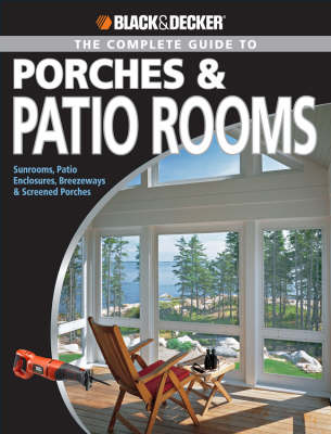 Complete Guide to Porches and Patio Rooms: Sunrooms, Patio Enclosures, Breezeways and Screened Porches - Black & Decker (Paperback)