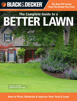The Complete Guide to a Better Lawn (Black & Decker): How to Plant, Maintain & Improve Your Yard & Lawn (Paperback)