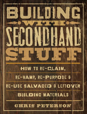 Building with Secondhand Stuff: How to Re-Claim, Re-Vamp, Re-Purpose & Re-Use Salvaged & Leftover Building Materials (Paperback)
