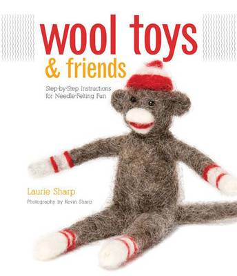 Wool Toys and Friends: Step-By-Step Instructions for Needle-Felting Fun (Paperback)