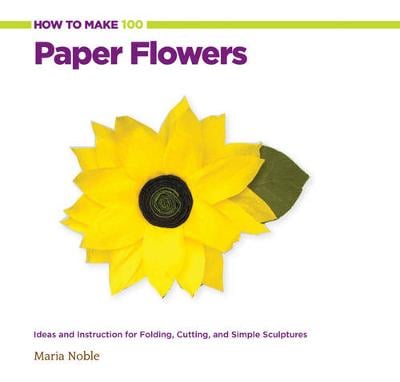 How to Make 100 Paper Flowers: Ideas and Instruction for Folding, Cutting, and Simple Sculptures (Spiral bound)
