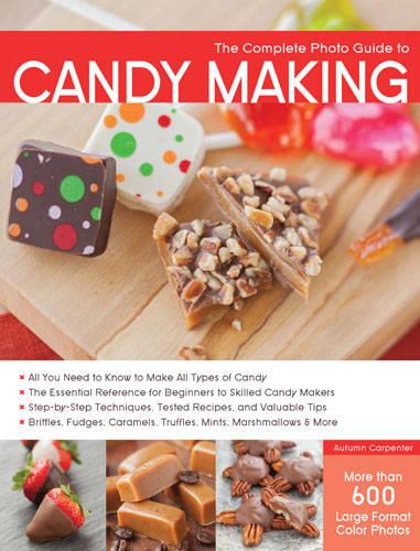 The Complete Photo Guide to Candy Making: All You Need to Know to Make All Types of Candy - the Essential Reference for Beginners to Skilled Candy Makers - Step-by-Step Techniques, Tested Recipes, and Valuable Tips - Brittles, Fudges, Caramels, Truffles Mints, Marshmallows & More (Paperback)