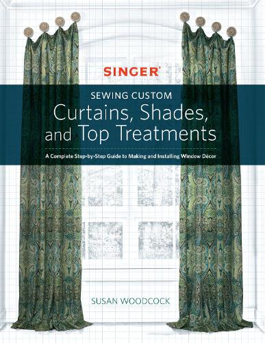 Singer(R) Sewing Custom Curtains, Shades, and Top Treatments: A Complete Step-by-Step Guide to Making and Installing Window Decor (Paperback)