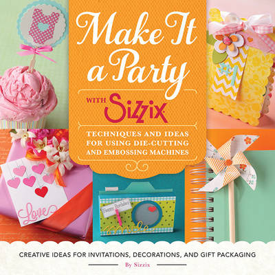 Make It a Party with Sizzix: Techniques and Ideas for Using Die-Cutting and Embossing Machines (Paperback)