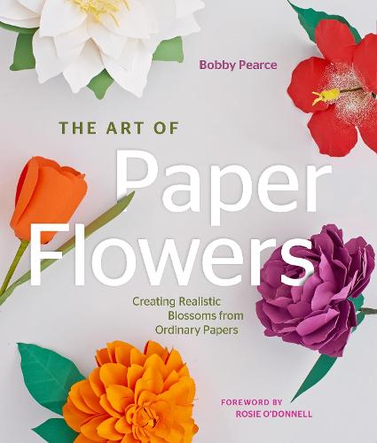 The Art of Paper Flowers: Creating Realistic Blossoms from Ordinary Papers (Hardback)
