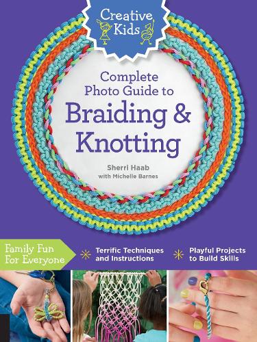 Creative Kids Complete Photo Guide to Braiding and Knotting - Creative Kids (Paperback)
