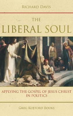 The Liberal Soul: Applying the Gospel of Jesus Christ in Politics (Hardback)
