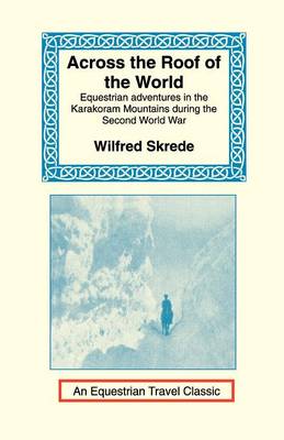 Across the Roof of the World: Equestrian Adventures in the Karakoram Mountains During the Second World War - Equestrian Travel Classics (Paperback)