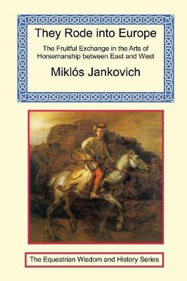 They Rode Into Europe - The Fruitful Exchange in the Arts of Horsemanship Between East and West (Paperback)