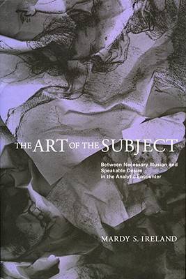 The Art of the Subject: Between Necessary Illusion and Speakable Desire in the Analytic Encounter (Hardback)