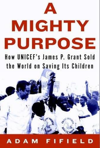 A Mighty Purpose: How UNICEF's James P. Grant Sold the World on Saving Its Children (Hardback)