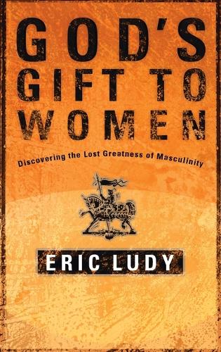 God's Gift to Women: Discovering the Last Greatness of Masculinity (Paperback)
