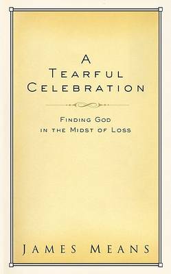 A Tearful Celebration: Finding God in the Midst of Loss (Hardback)