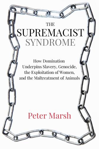 The Supremacist Syndrome: How Domination Underpins Slavery, Genocide, the Exploitation of Women, and the Maltreatment of Animals (Paperback)