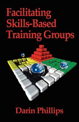 Facilitating Skills-based Training Groups: For Trainers, Counselors, and Organizational Leaders (Paperback)