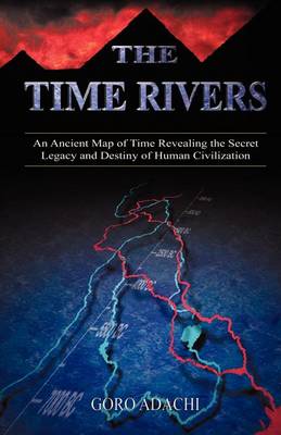 The Time Rivers: An Ancient Map of Time Revealing the Secret Legacy and Destiny of Human Civilization (Paperback)