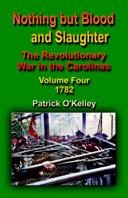Nothing But Blood and Slaughter: The Revolutionary War in the Carolinas - Volume Four 1782 (Paperback)