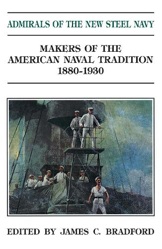 Admirals of the New Steel Navy: Makers of the American Naval Tradition 1880-1930 (Paperback)