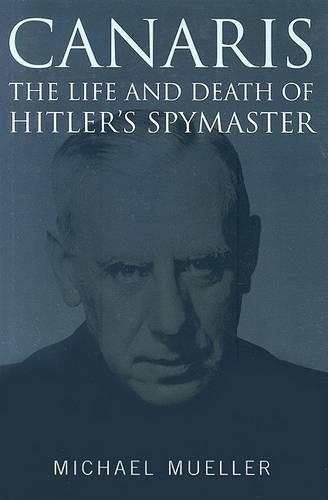 Canaris: The Life and Death of Hitler's Spymaster (Hardback)