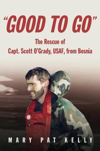 "Good to Go": The Rescue of Capt. Scott O'Grady, USAF, from Bosnia (Paperback)