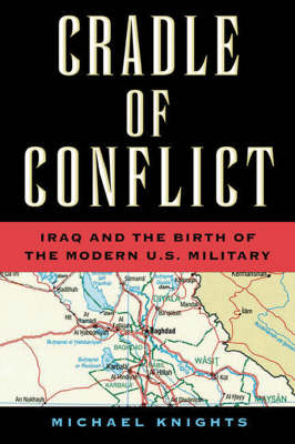 Cradle of Conflict: Iraq and the Birth of the Modern Us Military (Hardback)