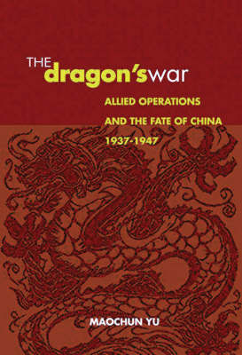 The Dragon's War: Allied Operations and the Fate of China, 1937-1947 (Hardback)